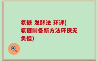 氨糖 发酵法 环评(氨糖制备新方法环保无负担)