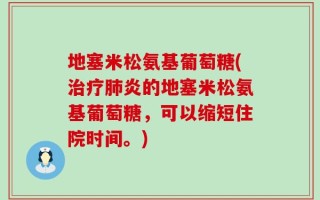 地塞米松氨基葡萄糖(治疗肺炎的地塞米松氨基葡萄糖，可以缩短住院时间。)