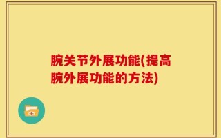 腕关节外展功能(提高腕外展功能的方法)