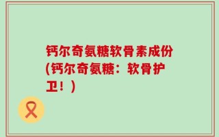 钙尔奇氨糖软骨素成份(钙尔奇氨糖：软骨护卫！)