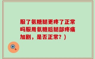 服了氨糖腿更疼了正常吗服用氨糖后腿部疼痛加剧，是否正常？)