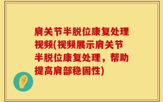 肩关节半脱位康复处理视频(视频展示肩关节半脱位康复处理，帮助提高肩部稳固性)