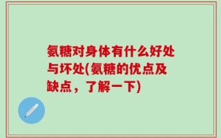 氨糖对身体有什么好处与坏处(氨糖的优点及缺点，了解一下)