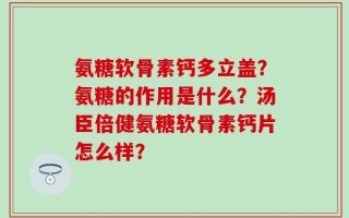 氨糖软骨素钙多立盖？氨糖的作用是什么？汤臣倍健氨糖软骨素钙片怎么样？