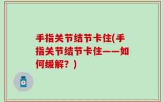 手指关节结节卡住(手指关节结节卡住——如何缓解？)