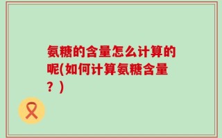 氨糖的含量怎么计算的呢(如何计算氨糖含量？)