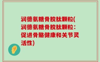 润德氨糖骨胶肽颗粒(润德氨糖骨胶肽颗粒：促进骨骼健康和关节灵活性)