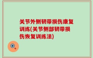 关节外侧韧带损伤康复训练(关节侧部韧带损伤恢复训练法)