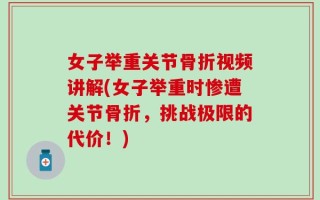 女子举重关节骨折视频讲解(女子举重时惨遭关节骨折，挑战极限的代价！)