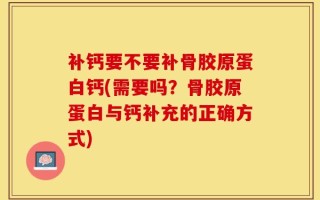 补钙要不要补骨胶原蛋白钙(需要吗？骨胶原蛋白与钙补充的正确方式)