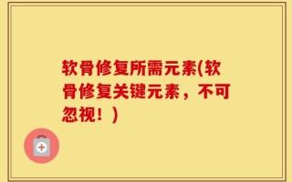 软骨修复所需元素(软骨修复关键元素，不可忽视！)