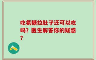吃氨糖拉肚子还可以吃吗？医生解答你的疑惑？