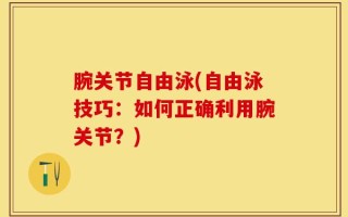 腕关节自由泳(自由泳技巧：如何正确利用腕关节？)