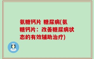 氨糖钙片 糖尿病(氨糖钙片：改善糖尿病状态的有效辅助治疗)