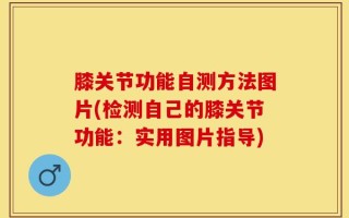 膝关节功能自测方法图片(检测自己的膝关节功能：实用图片指导)
