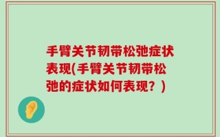 手臂关节韧带松弛症状表现(手臂关节韧带松弛的症状如何表现？)