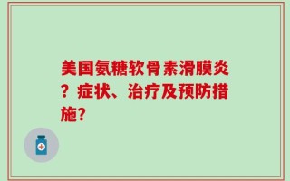 美国氨糖软骨素滑膜炎？症状、治疗及预防措施？