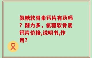 氨糖软骨素钙片有药吗？健力多，氨糖软骨素钙片价格,说明书,作用？