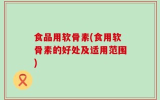 食品用软骨素(食用软骨素的好处及适用范围)