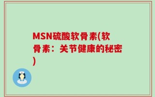 MSN硫酸软骨素(软骨素：关节健康的秘密)