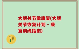 大腿关节做康复(大腿关节恢复计划 - 康复训练指南)