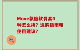 Move氨糖软骨素4种怎么挑？选购指南和使用建议？