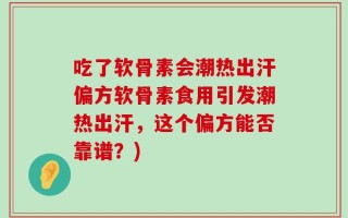 吃了软骨素会潮热出汗偏方软骨素食用引发潮热出汗，这个偏方能否靠谱？)