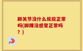 脚关节没什么反应正常吗(脚踝没感觉正常吗？)