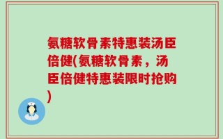 氨糖软骨素特惠装汤臣倍健(氨糖软骨素，汤臣倍健特惠装限时抢购)