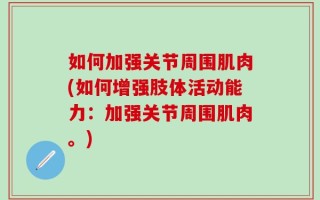 如何加强关节周围肌肉(如何增强肢体活动能力：加强关节周围肌肉。)