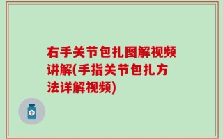 右手关节包扎图解视频讲解(手指关节包扎方法详解视频)