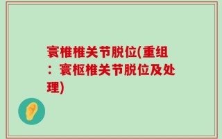 寰椎椎关节脱位(重组：寰枢椎关节脱位及处理)