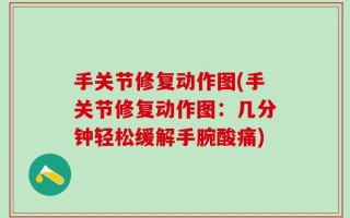 手关节修复动作图(手关节修复动作图：几分钟轻松缓解手腕酸痛)
