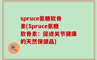 spruce氨糖软骨素(Spruce氨糖软骨素：促进关节健康的天然保健品)