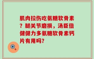 肌肉拉伤吃氨糖软骨素？腿关节磨损，汤臣倍健健力多氨糖软骨素钙片有用吗？