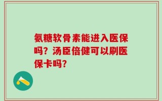 氨糖软骨素能进入医保吗？汤臣倍健可以刷医保卡吗？