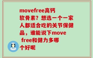movefree高钙软骨素？想选一个一家人都适合吃的关节保健品，谁能说下move free和健力多哪个好呢