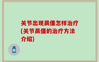 关节出现晨僵怎样治疗(关节晨僵的治疗方法介绍)