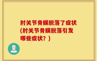 肘关节骨膜脱落了症状(肘关节骨膜脱落引发哪些症状？)