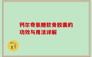 钙尔奇氨糖软骨胶囊的功效与用法详解