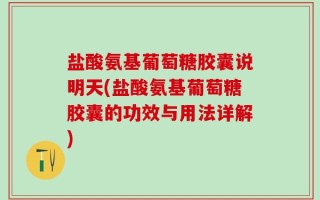 盐酸氨基葡萄糖胶囊说明天(盐酸氨基葡萄糖胶囊的功效与用法详解)
