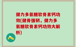 健力多氨糖软骨素钙功效(健骨强韧，健力多氨糖软骨素钙功效大解析)