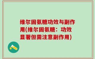 维尔固氨糖功效与副作用(维尔固氨糖：功效显著但需注意副作用)