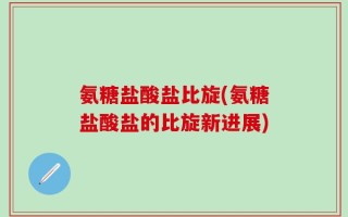 氨糖盐酸盐比旋(氨糖盐酸盐的比旋新进展)