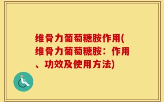 维骨力葡萄糖胺作用(维骨力葡萄糖胺：作用、功效及使用方法)