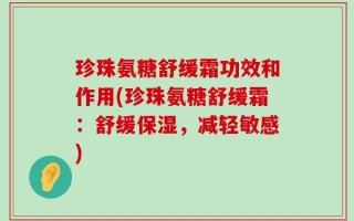 珍珠氨糖舒缓霜功效和作用(珍珠氨糖舒缓霜：舒缓保湿，减轻敏感)