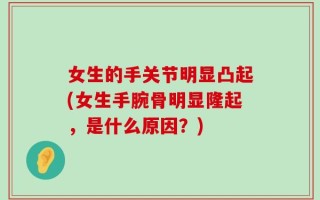 女生的手关节明显凸起(女生手腕骨明显隆起，是什么原因？)