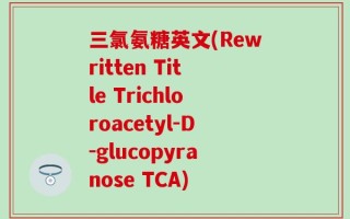 三氯氨糖英文(Rewritten Title Trichloroacetyl-D-glucopyranose TCA)