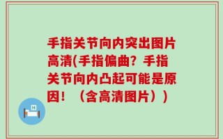 手指关节向内突出图片高清(手指偏曲？手指关节向内凸起可能是原因！（含高清图片）)