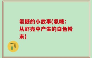 氨糖的小故事(氨糖：从虾壳中产生的白色粉末)